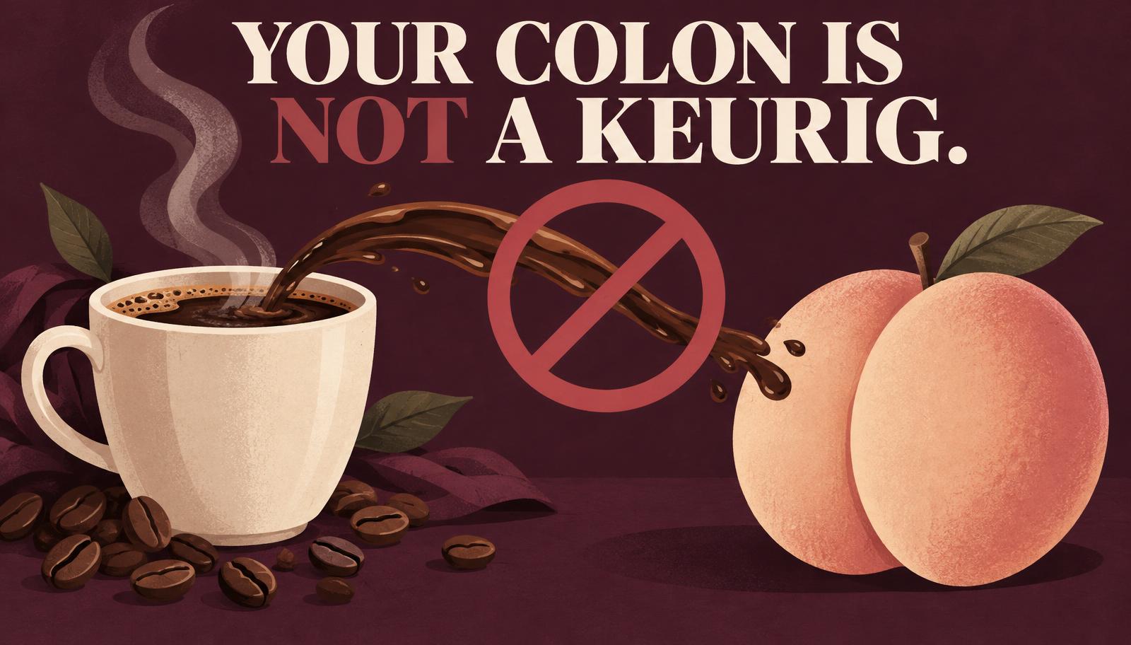 Editorial illustration: a steaming coffee cup with beans on the left, a peach on the right, and a stream of coffee between them crossed out by a prohibition symbol, under the headline “Your colon is not a Keurig.”
